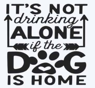 It's Not Drinking Alone Dog